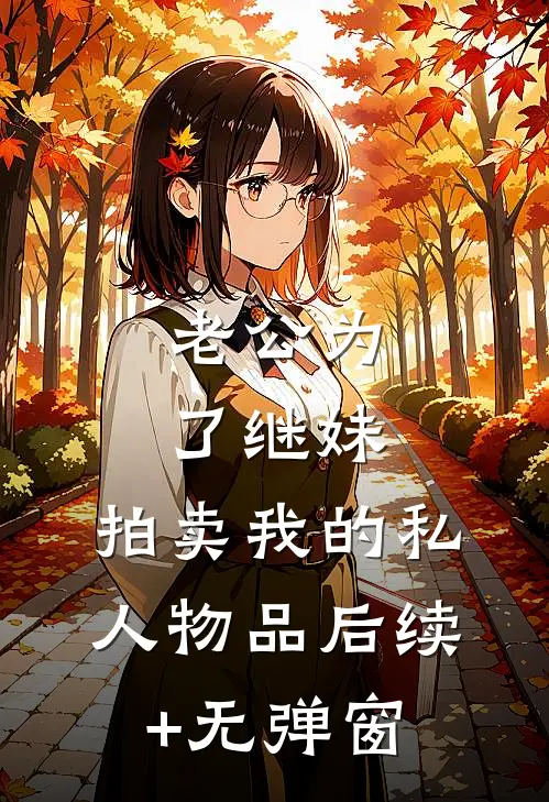 老公为了继妹，拍卖我的私人物品后续+无弹窗