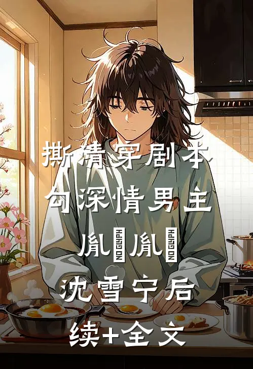撕清穿剧本，勾深情男主胤禛胤禛沈雪宁后续+全文