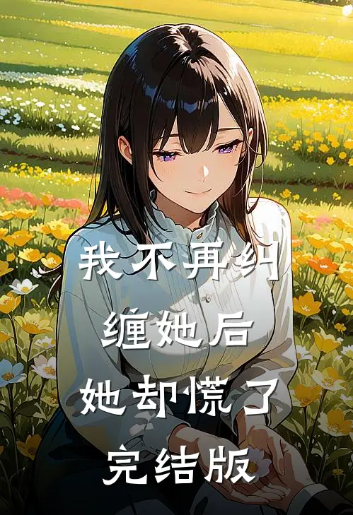 我不再纠缠她后，她却慌了完结版