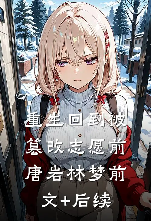重生回到被篡改志愿前唐岩林梦前文+后续