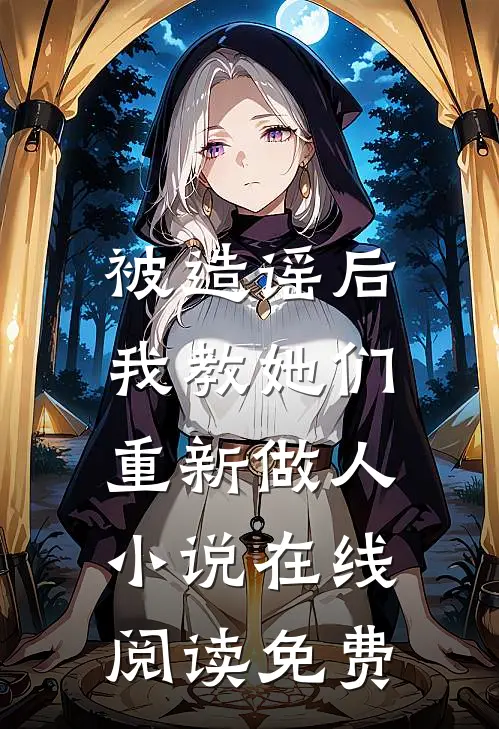 被造谣后，我教她们重新做人小说在线阅读免费