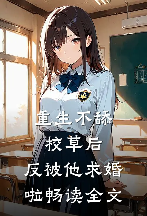 重生不舔校草后，反被他求婚啦畅读全文