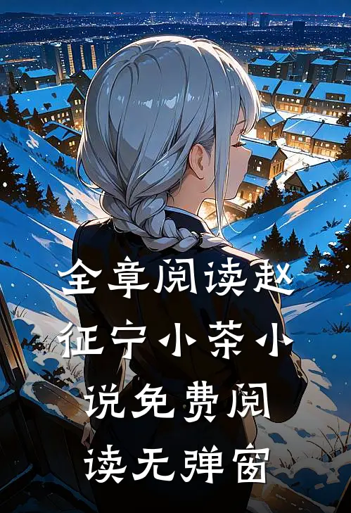 全章阅读赵征宁小茶小说免费阅读无弹窗