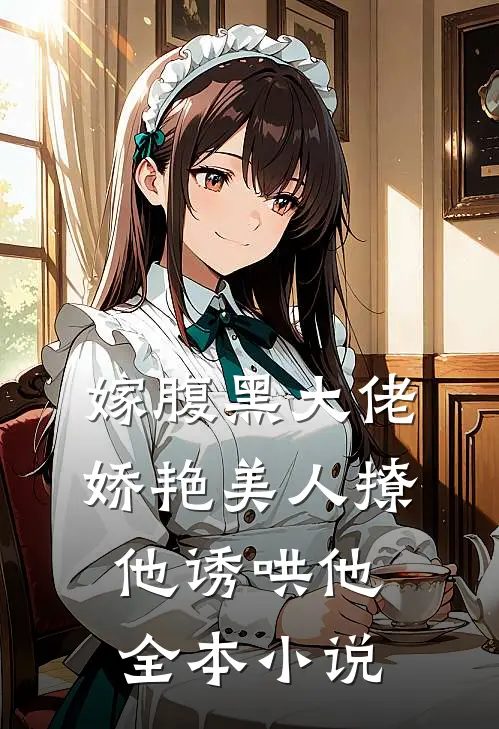 嫁腹黑大佬，娇艳美人撩他诱哄他全本小说