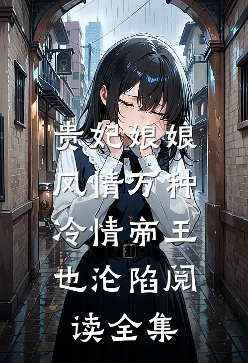 贵妃娘娘风情万种，冷情帝王也沦陷阅读全集