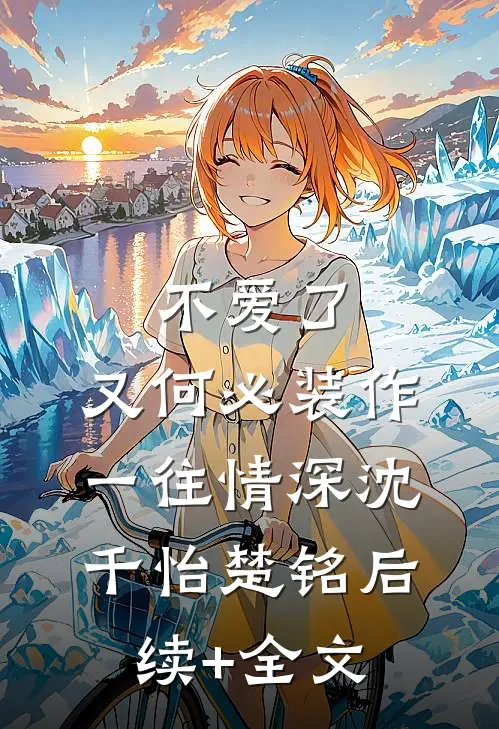 不爱了，又何必装作一往情深沈千怡楚铭后续+全文