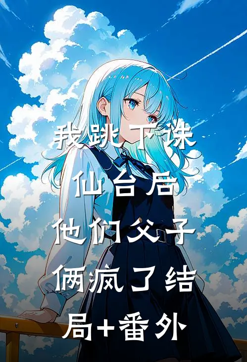 我跳下诛仙台后，他们父子俩疯了结局+番外