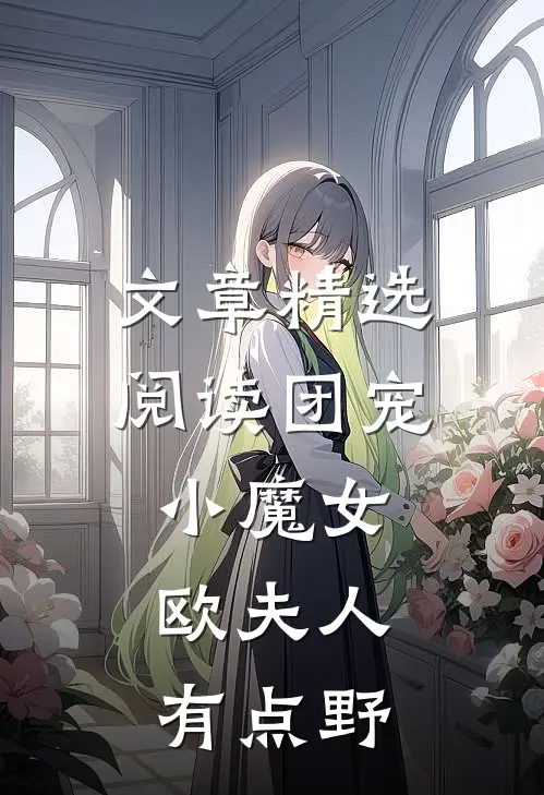 文章精选阅读团宠小魔女：欧夫人有点野