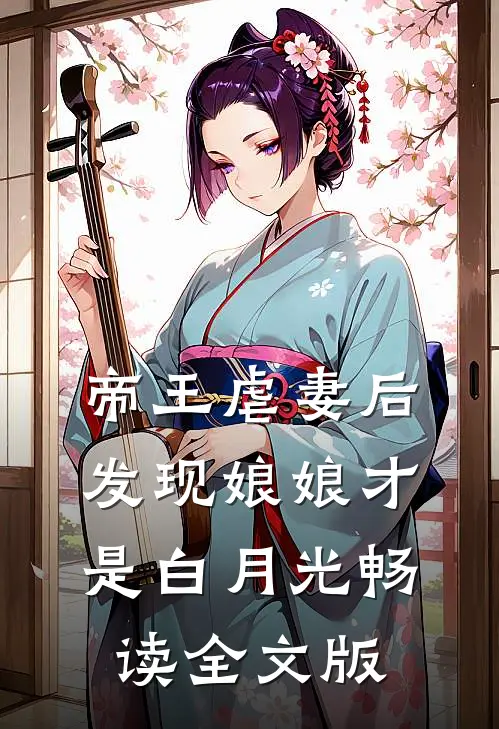帝王虐妻后，发现娘娘才是白月光畅读全文版