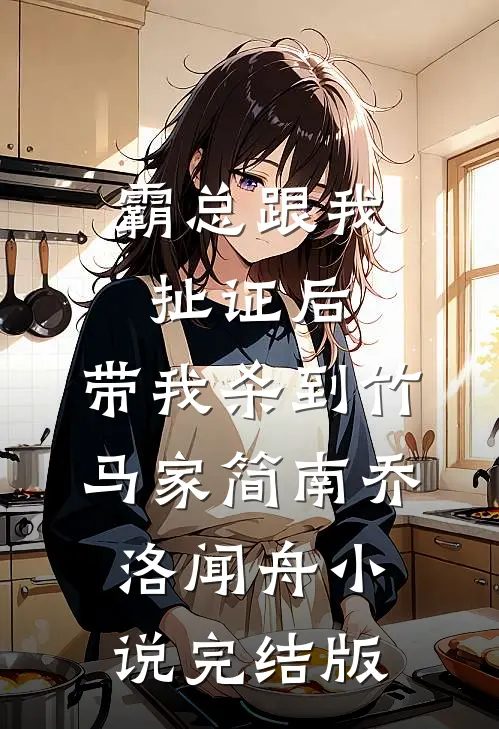 霸总跟我扯证后，带我杀到竹马家简南乔洛闻舟小说完结版