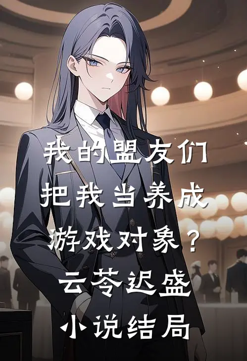 我的盟友们，把我当养成游戏对象？云苓迟盛小说结局