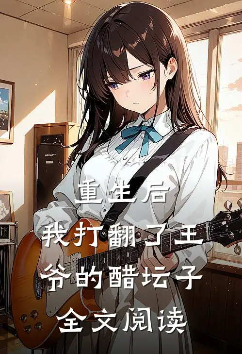 重生后，我打翻了王爷的醋坛子全文阅读