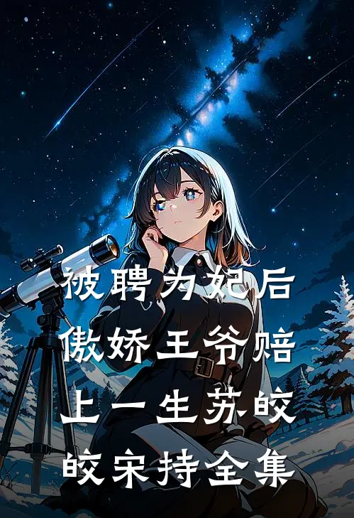 被聘为妃后，傲娇王爷赔上一生苏皎皎宋持全集