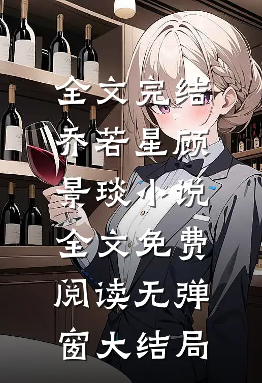 全文完结乔若星顾景琰小说全文免费阅读无弹窗大结局