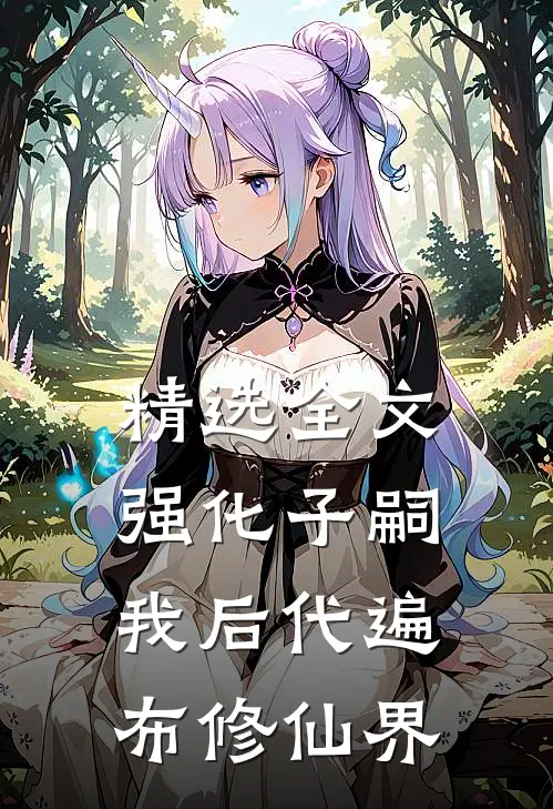 精选全文强化子嗣：我后代遍布修仙界