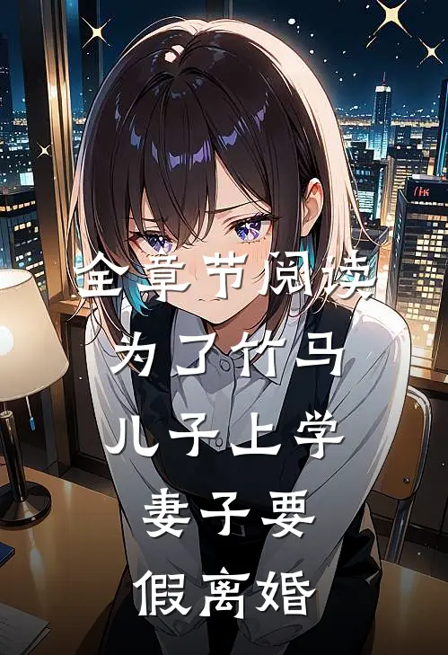全章节阅读为了竹马儿子上学，妻子要假离婚