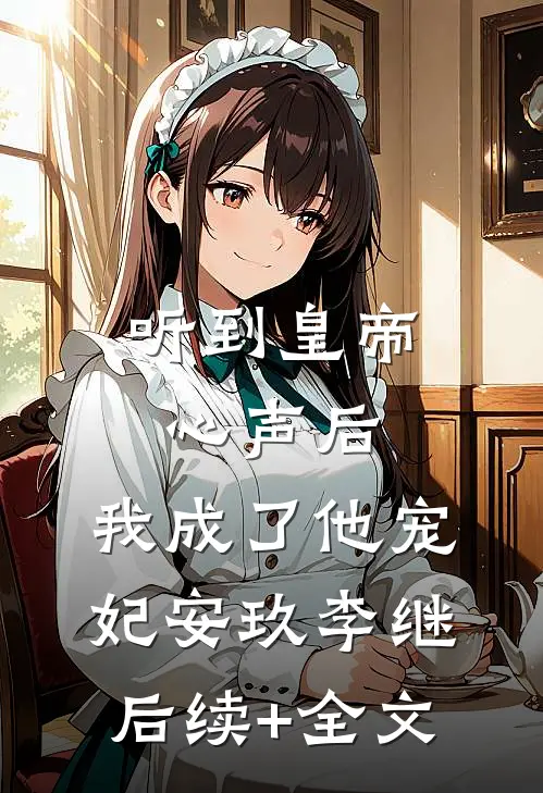 听到皇帝心声后，我成了他宠妃安玖李继后续+全文
