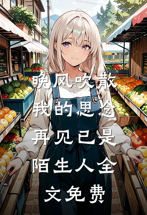晚风吹散我的思念，再见已是陌生人全文免费