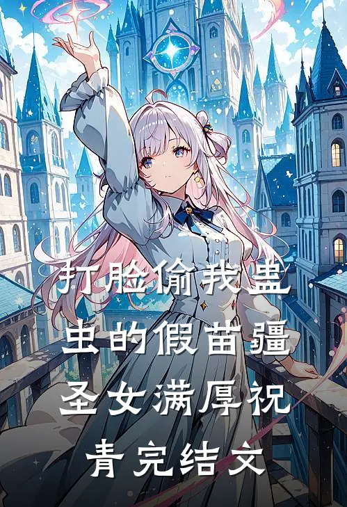 打脸偷我蛊虫的假苗疆圣女满厚祝青完结文