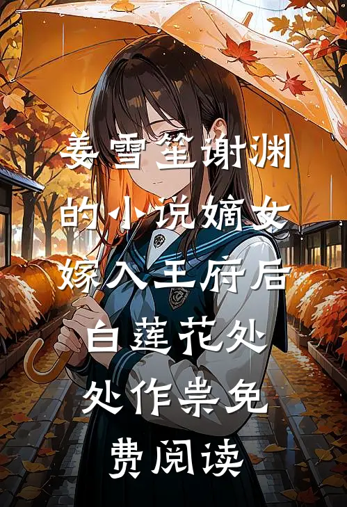 姜雪笙谢渊的小说嫡女嫁入王府后，白莲花处处作祟免费阅读