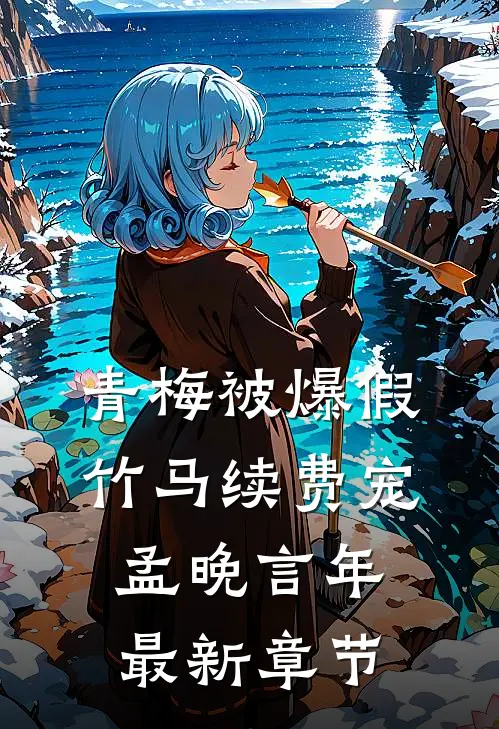 青梅被爆假，竹马续费宠孟晚言年最新章节