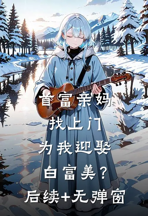 首富亲妈找上门，为我迎娶白富美？后续+无弹窗