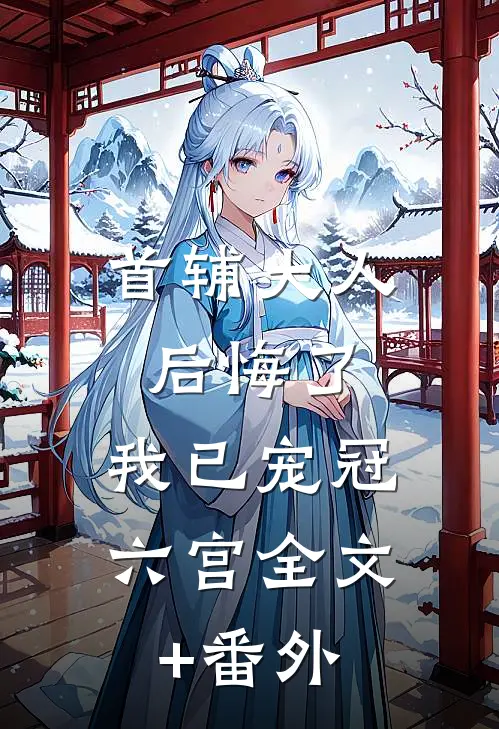 首辅大人后悔了，我已宠冠六宫全文+番外