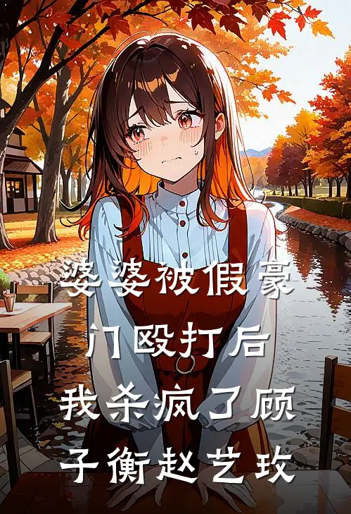 婆婆被假豪门殴打后，我杀疯了顾子衡赵艺玫