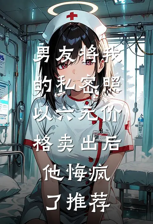 男友将我的私密照以六元价格卖出后，他悔疯了推荐
