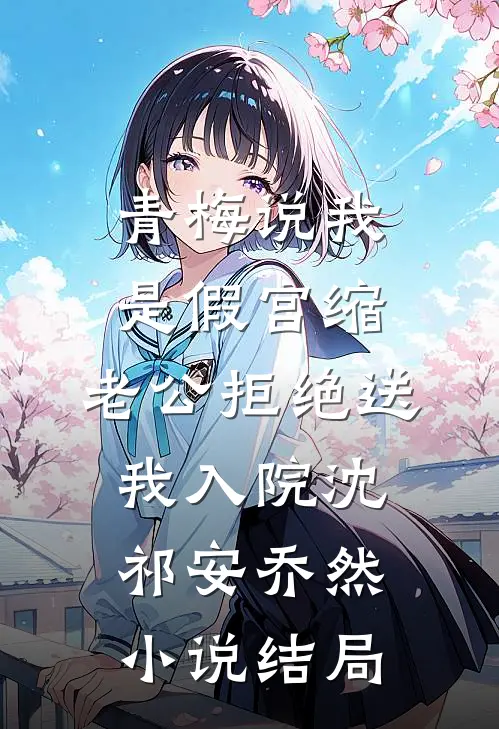 青梅说我是假宫缩，老公拒绝送我入院沈祁安乔然小说结局