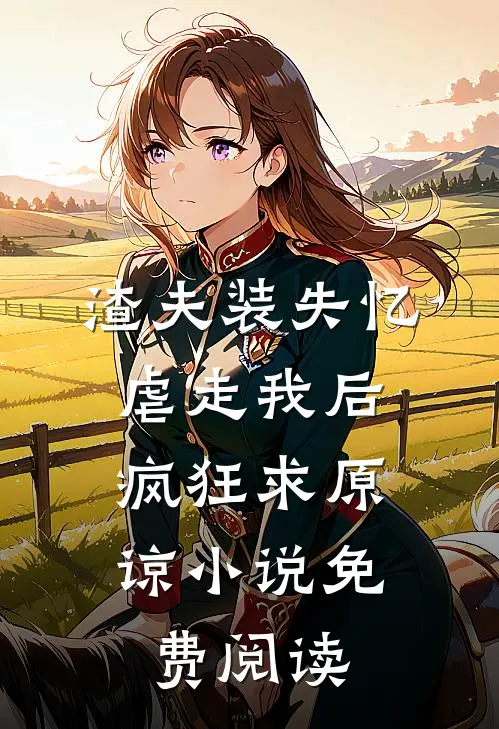 渣夫装失忆虐走我后，疯狂求原谅小说免费阅读