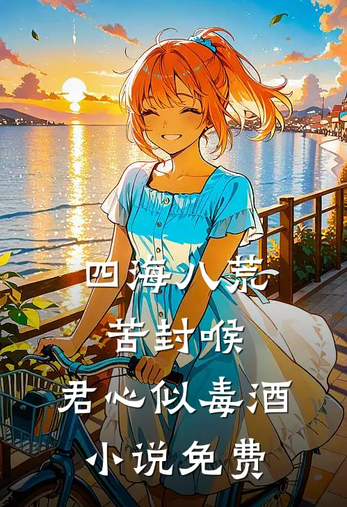 四海八荒苦封喉，君心似毒酒小说免费