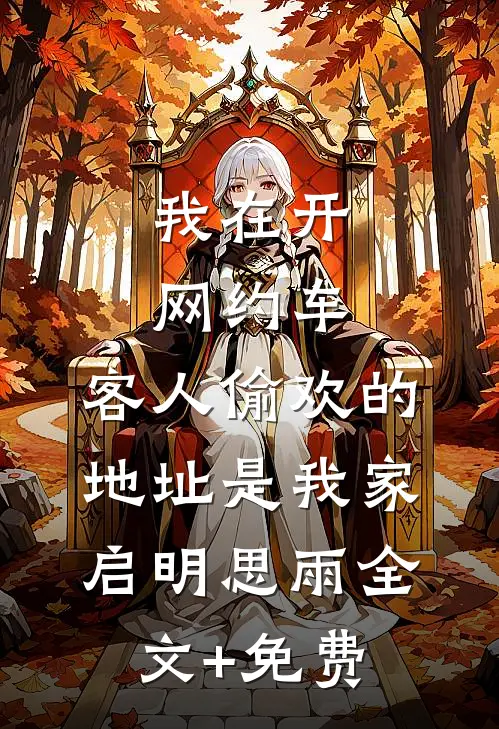 我在开网约车，客人偷欢的地址是我家启明思雨全文+免费