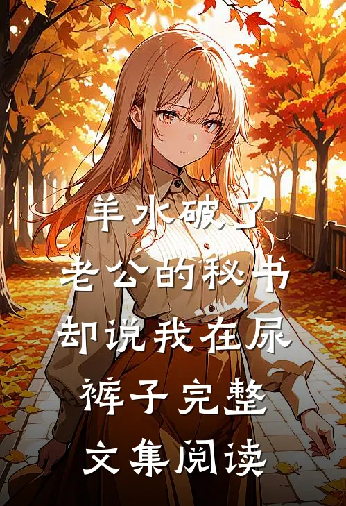 羊水破了，老公的秘书却说我在尿裤子完整文集阅读