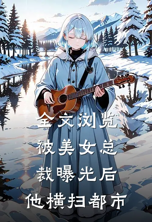 全文浏览被美女总裁曝光后，他横扫都市