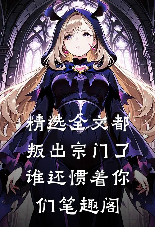 精选全文都叛出宗门了谁还惯着你们笔趣阁