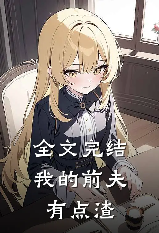 全文完结我的前夫有点渣