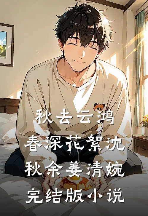 秋去云鸿，春深花絮沈秋余姜清婉完结版小说