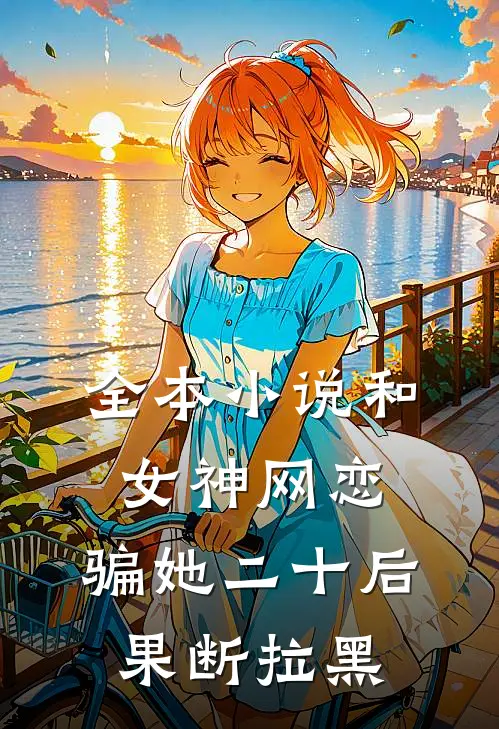 全本小说和女神网恋,骗她二十后果断拉黑