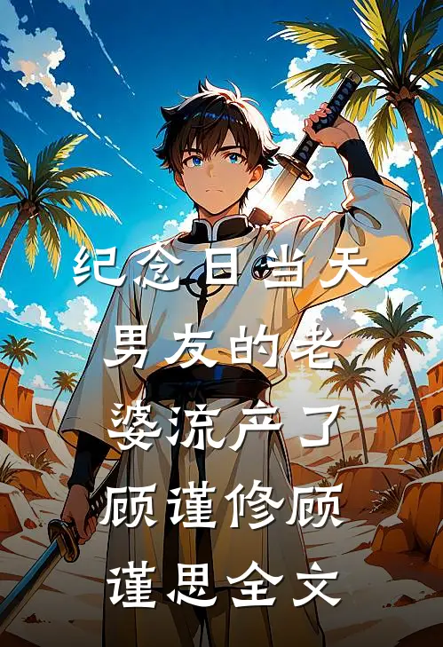 纪念日当天，男友的老婆流产了顾谨修顾谨思全文