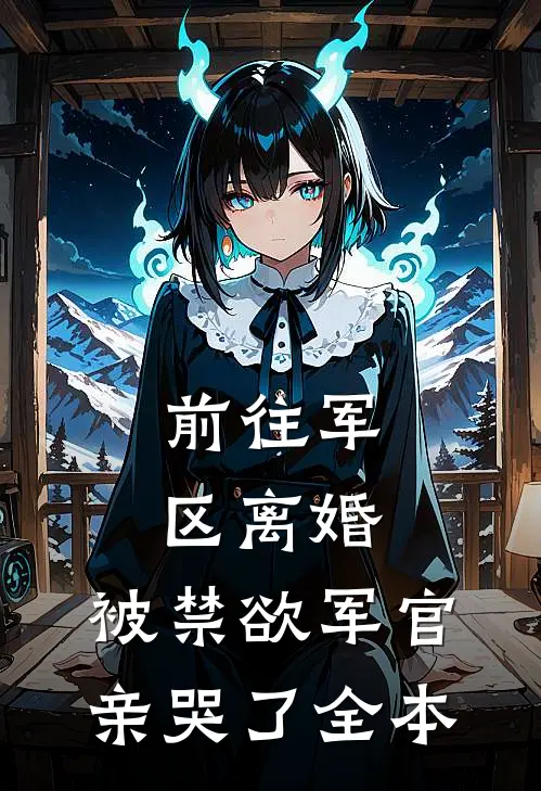 前往军区离婚，被禁欲军官亲哭了全本