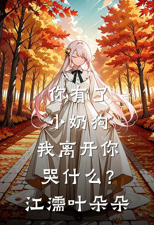 你有了小奶狗，我离开你哭什么？江濡叶朵朵