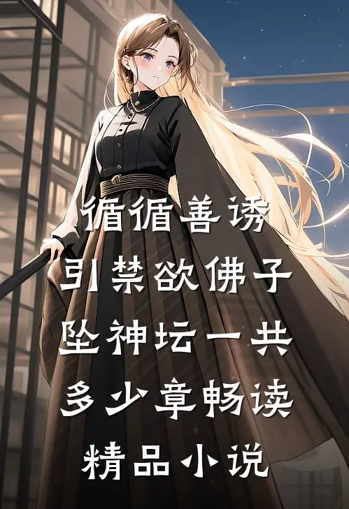 循循善诱,引禁欲佛子坠神坛一共多少章畅读精品小说