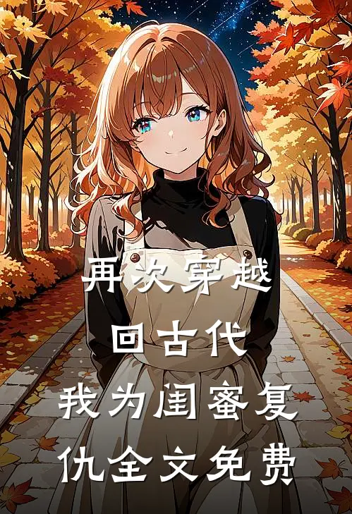 再次穿越回古代，我为闺蜜复仇全文免费
