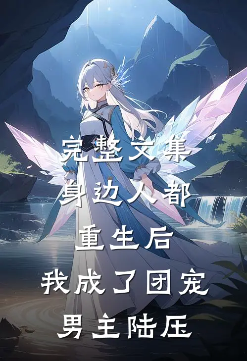 完整文集身边人都重生后,我成了团宠男主陆压