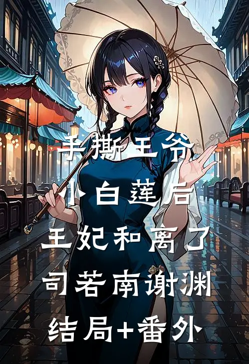 手撕王爷小白莲后，王妃和离了司若南谢渊结局+番外