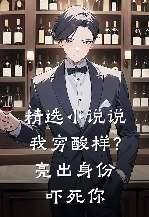 精选小说说我穷酸样？亮出身份吓死你