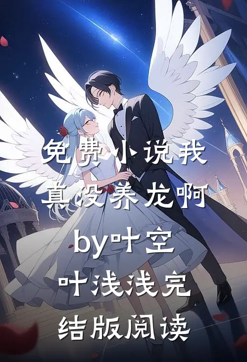 免费小说我真没养龙啊by叶空叶浅浅完结版阅读