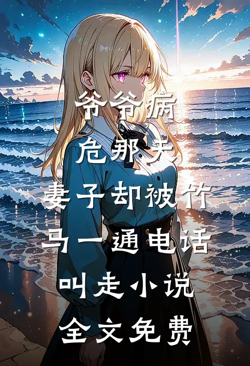 爷爷病危那天，妻子却被竹马一通电话叫走小说全文免费