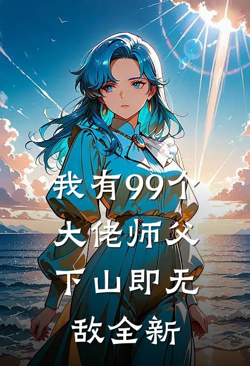 我有99个大佬师父，下山即无敌全新